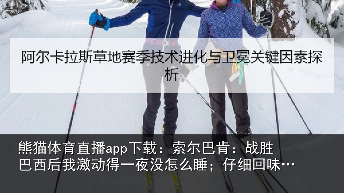 熊猫体育直播app下载：索尔巴肯：战胜巴西后我激动得一夜没怎么睡；仔细回味了比赛