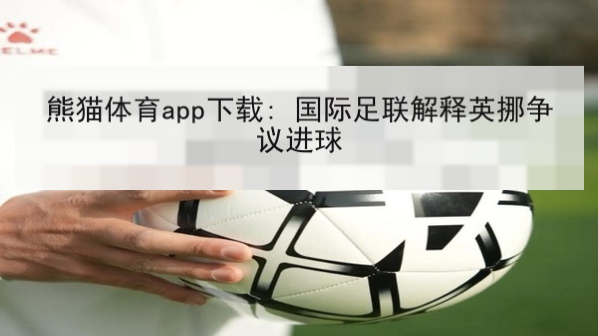 熊猫体育app下载: 国际足联解释英挪争议进球 熊猫体育app下载: 国际足联解释英挪争议进球